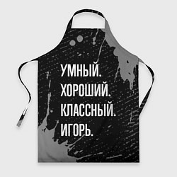 Фартук кулинарный Умный хороший классный: Игорь, цвет: 3D-принт