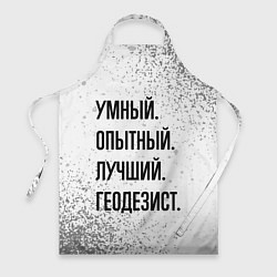 Фартук кулинарный Умный, опытный и лучший: геодезист, цвет: 3D-принт
