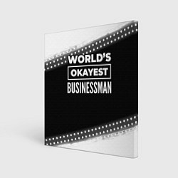 Холст квадратный Worlds okayest businessman - dark, цвет: 3D-принт