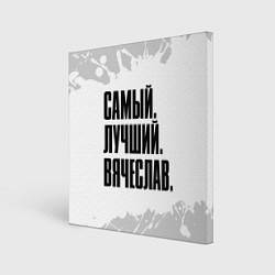 Холст квадратный Надпись самый лучший Вячеслав, цвет: 3D-принт