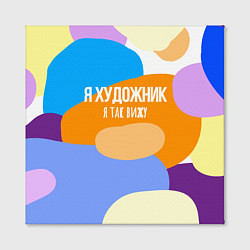 Холст квадратный Я художник я так вижу, цвет: 3D-принт — фото 2