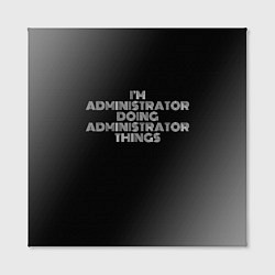 Холст квадратный I am administrator doing administrator things, цвет: 3D-принт — фото 2