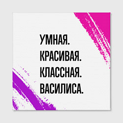 Холст квадратный Умная, красивая и классная: Василиса, цвет: 3D-принт — фото 2