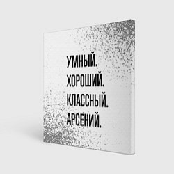 Холст квадратный Умный, хороший и классный: Арсений, цвет: 3D-принт