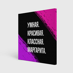 Холст квадратный Умная, красивая, классная: Маргарита, цвет: 3D-принт