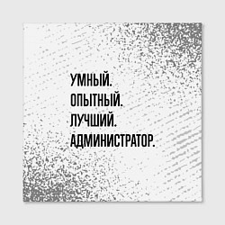 Холст квадратный Умный, опытный и лучший: администратор, цвет: 3D-принт — фото 2