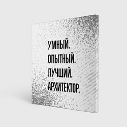 Холст квадратный Умный, опытный и лучший: архитектор, цвет: 3D-принт