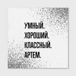 Холст квадратный Умный, хороший и классный: Артем, цвет: 3D-принт — фото 2