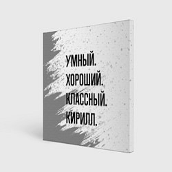 Холст квадратный Умный, хороший и классный: Кирилл, цвет: 3D-принт