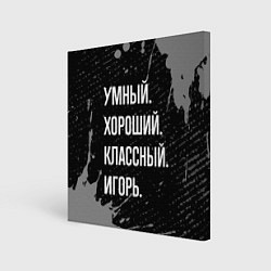 Холст квадратный Умный хороший классный: Игорь, цвет: 3D-принт