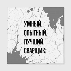 Холст квадратный Умный, опытный и лучший: сварщик, цвет: 3D-принт — фото 2