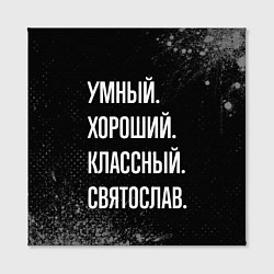 Холст квадратный Умный хороший классный: Святослав, цвет: 3D-принт — фото 2