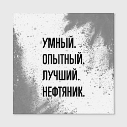 Холст квадратный Умный, опытный и лучший: нефтяник, цвет: 3D-принт — фото 2