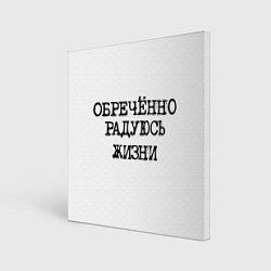 Холст квадратный Надпись печатными буквами: обреченно радуюсь жизни, цвет: 3D-принт