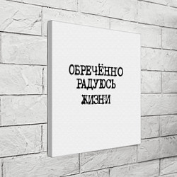 Холст квадратный Надпись печатными буквами: обреченно радуюсь жизни, цвет: 3D-принт — фото 2