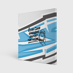 Холст квадратный Если Саня опоздал значит так надо, цвет: 3D-принт