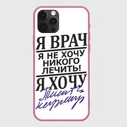 Чехол для iPhone 12 Pro Max Я врач,я не хочу никого лечить, цвет: 3D-малиновый