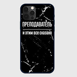 Чехол для iPhone 12 Pro Max Преподаватель и этим все сказано: на темном, цвет: 3D-черный