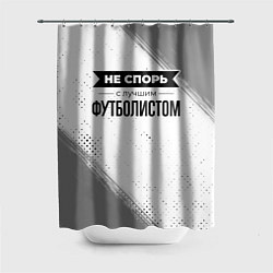 Шторка для душа Не спорь с лучшим футболистом - на светлом фоне, цвет: 3D-принт
