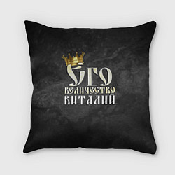Подушка квадратная Его величество Виталий, цвет: 3D-принт