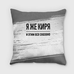 Подушка квадратная Я же Киря: и этим все сказано, цвет: 3D-принт