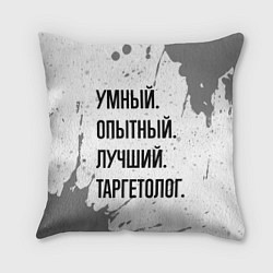 Подушка квадратная Умный, опытный и лучший: таргетолог, цвет: 3D-принт