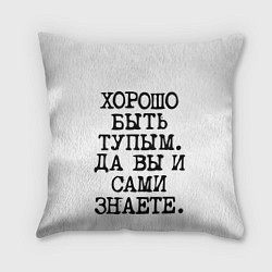 Подушка квадратная Надпись печатными буквами: хорошо быть тупым ну вы, цвет: 3D-принт