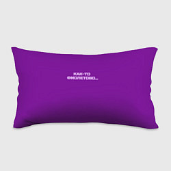 Подушка-антистресс Как-то фиолетово, цвет: 3D-принт