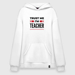 Толстовка-худи оверсайз Trust me - Im teacher, цвет: белый