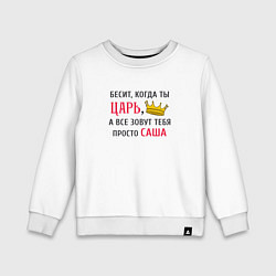 Свитшот хлопковый детский Бесит, когда ты царь, а все зовут тебя просто Саша, цвет: белый