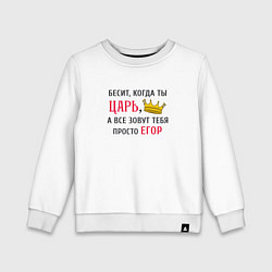 Детский свитшот Бесит, когда ты царь, а все зовут тебя просто Егор