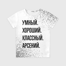 Футболка детская Умный, хороший и классный: Арсений, цвет: 3D-принт