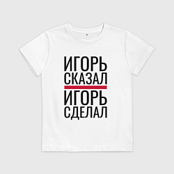 Футболка хлопковая детская ИГОРЬ СКАЗАЛ ИГОРЬ СДЕЛАЛ, цвет: белый