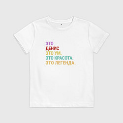 Футболка хлопковая детская Денис это ум, красота и легенда, цвет: белый