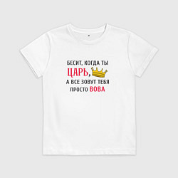 Футболка хлопковая детская Бесит, когда ты царь, а все зовут тебя просто Вова, цвет: белый