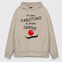 Толстовка оверсайз мужская Работаю в этом цирке, цвет: миндальный