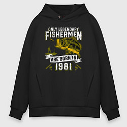 Толстовка оверсайз мужская Только легендарные рыбаки рождаются в 1981, цвет: черный