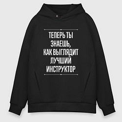 Толстовка оверсайз мужская Теперь ты знаешь, как выглядит лучший инструктор, цвет: черный