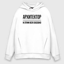 Толстовка оверсайз мужская Архитектор - и этим все сказано, цвет: белый