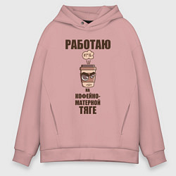 Толстовка оверсайз мужская Работаю на кофейно-матерной тяге, цвет: пыльно-розовый
