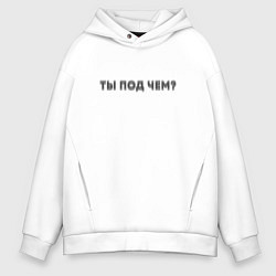 Толстовка оверсайз мужская Ты под чем? надпись, цвет: белый