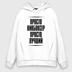Толстовка оверсайз мужская Просто лучший кикбоксер, цвет: белый