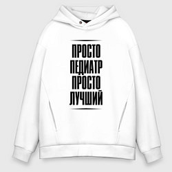 Толстовка оверсайз мужская Просто лучший педиатр, цвет: белый