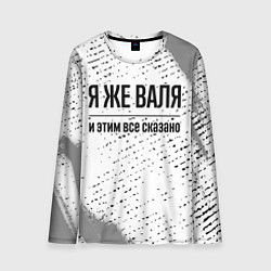 Лонгслив мужской Я же Валя и этим всё сказано: на светлом, цвет: 3D-принт