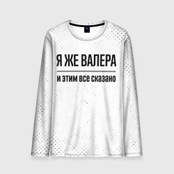 Лонгслив мужской Я же Валера и этим всё сказано: на светлом, цвет: 3D-принт