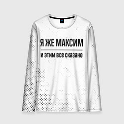 Лонгслив мужской Я же Максим: и этим все сказано, цвет: 3D-принт