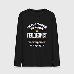 Лонгслив хлопковый мужской Перед тобой лучший геодезист всех времён и народов, цвет: черный