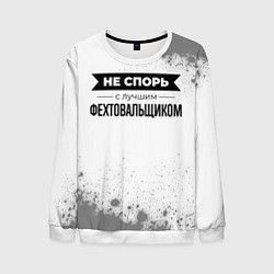 Свитшот мужской Не спорь с лучшим фехтовальщиком никогда, цвет: 3D-белый
