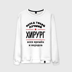 Свитшот хлопковый мужской Перед тобой лучший хирург - всех времён и народов, цвет: белый