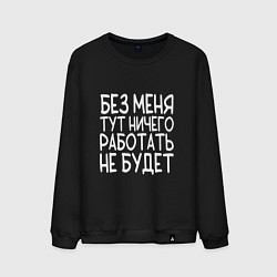 Свитшот хлопковый мужской Без меня тут ничего работать не будет - белый, цвет: черный